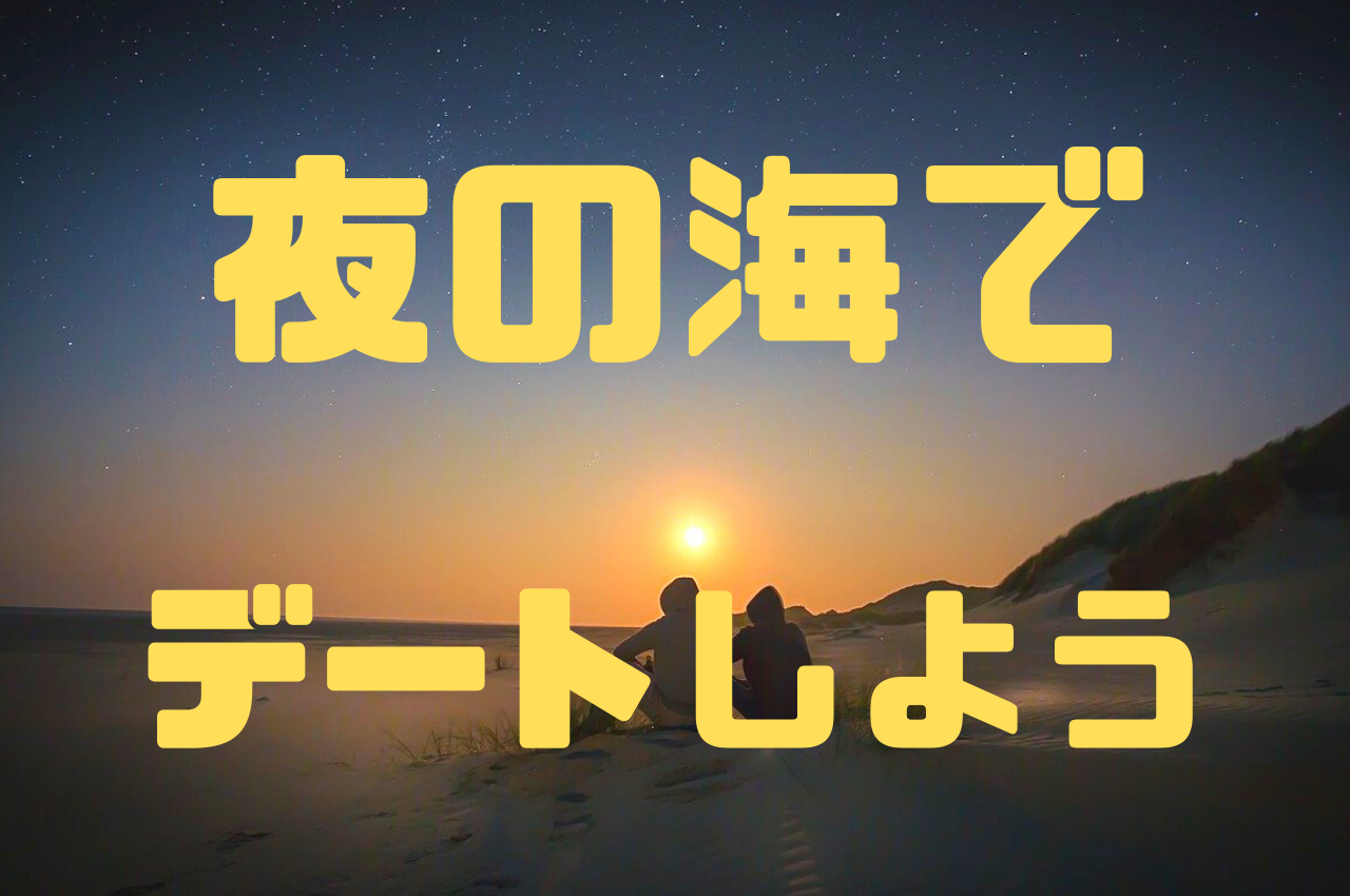 いつもと違った海の楽しみ方 今年は夜の海でデートしよう マッチングアプリで非モテ男子に彼女ができた話